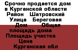 Срочно продается дом в Курганской области › Район ­ Шатровский › Улица ­ Береговая › Дом ­ 6 › Общая площадь дома ­ 64 › Площадь участка ­ 30 › Цена ­ 380 000 - Курганская обл., Курган г. Недвижимость » Дома, коттеджи, дачи продажа   